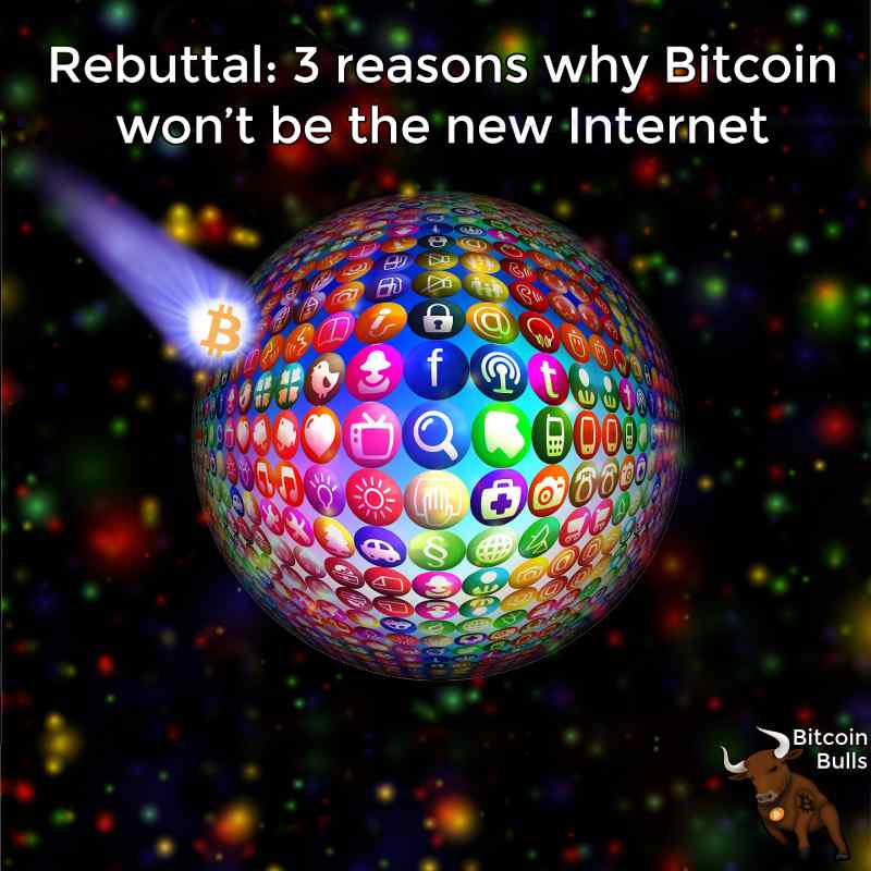 Rebuttal: 3 reasons why Bitcoin won’t be the new Internet